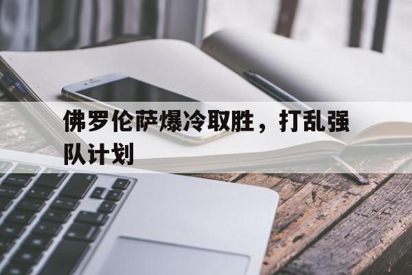 包含佛罗伦萨爆冷取胜，打乱强队计划的词条