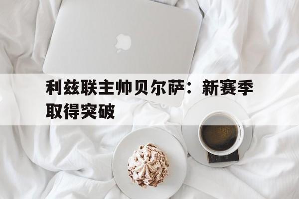 利兹联主帅贝尔萨：新赛季取得突破的简单介绍